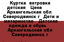 Куртка (ветровка) детская › Цена ­ 750 - Архангельская обл., Северодвинск г. Дети и материнство » Детская одежда и обувь   . Архангельская обл.,Северодвинск г.